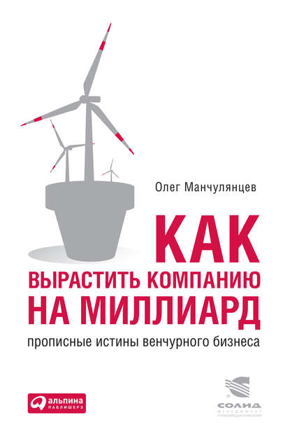 Как вырастить компанию на миллиард. Прописные истины венчурного бизнеса — Олег Манчулянцев