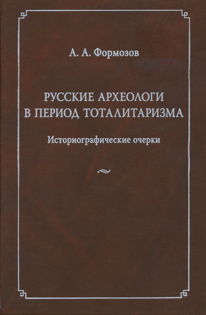 Русские археологи в период тоталитаризма. Историографические очерки — Александр Формозов