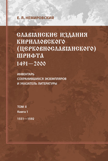 Славянские издания кирилловского (церковнославянского) шрифта: 1491-2000. Инвентарь сохранившихся экземпляров и указатель литературы. Том II. Книга 1. 1551-1592 — Е. Л. Немировский