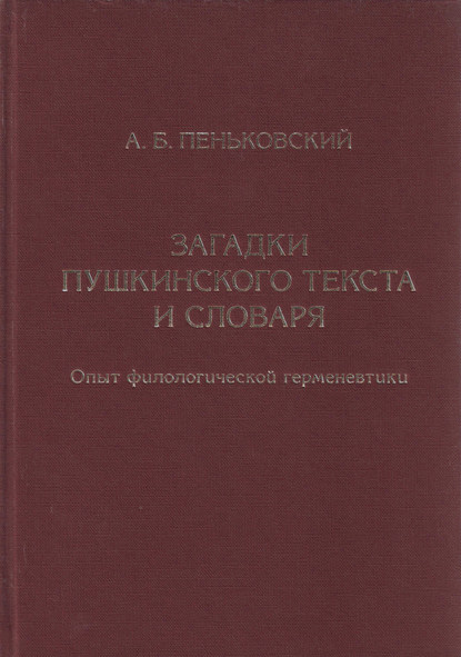 Загадки пушкинского текста и словаря. Опыт филологической герменевтики — А. Б. Пеньковский