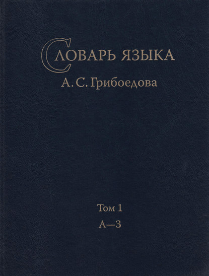 Словарь языка А. С. Грибоедова. Том 1. А-З — Группа авторов