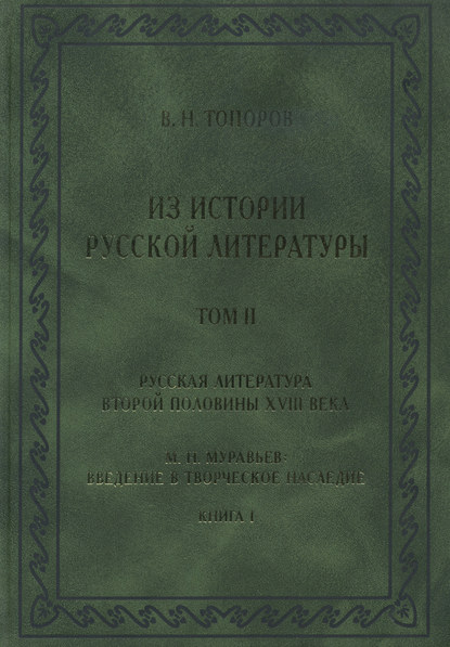 Из истории русской литературы. Т. II: Русская литература второй половины XVIII в.: Исследования, материалы, публикации. М. Н. Муравьев. Введение в творческое наследие. Кн. I — В. Н. Топоров