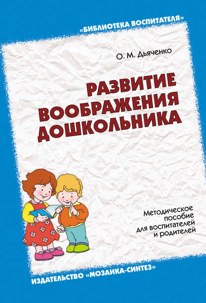 Развитие воображения дошкольника. Методическое пособие для воспитателей и родителей — О. М. Дьяченко