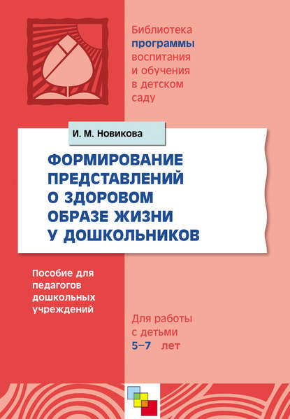 Формирование представлений о здоровом образе жизни у дошкольников. Для работы с детьми 5-7 лет — И. М. Новикова