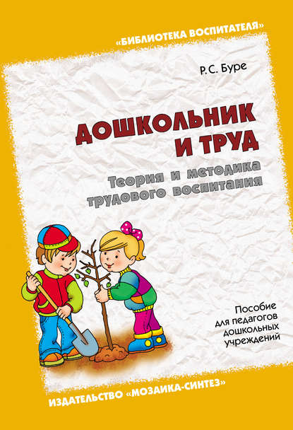 Дошкольник и труд. Теория и методика трудового воспитания. Пособие для педагогов дошкольных учреждений — Р. С. Буре