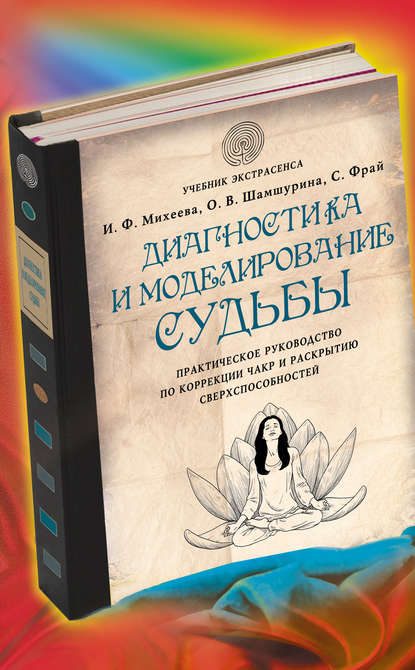 Диагностика и моделирование судьбы. Практическое руководство по коррекции чакр и раскрытию сверхспособностей — Ирина Михеева