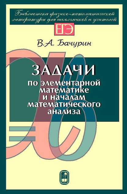 Задачи по элементарной математике и началам математического анализа — В. А. Бачурин