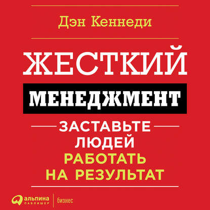 Жесткий менеджмент. Заставьте работать людей на результат — Дэн Кеннеди