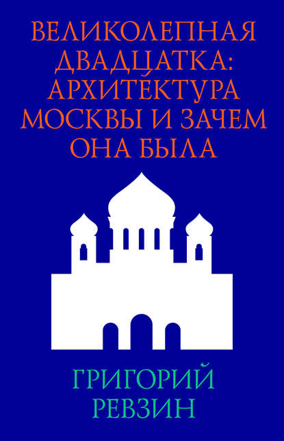 Великолепная двадцатка: архитектура Москвы и зачем она была — Григорий Ревзин