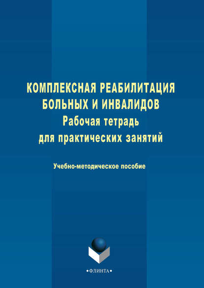 Комплексная реабилитация больных и инвалидов. Рабочая тетрадь для практических занятий. Учебно-методическое пособие — Группа авторов