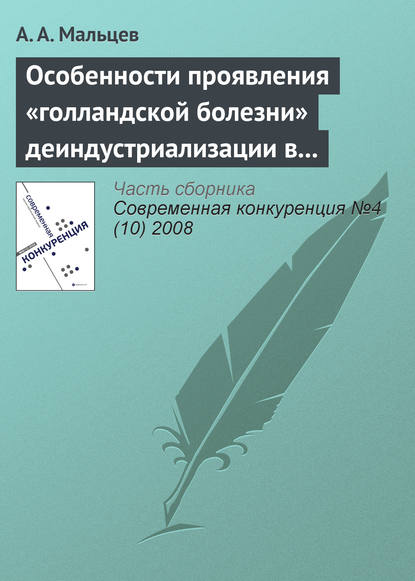 Особенности проявления «голландской болезни» деиндустриализации в современной российской и зарубежной практике — А. А. Мальцев