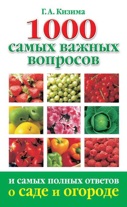 1000 самых важных вопросов и самых полных ответов о саде и огороде — Галина Кизима