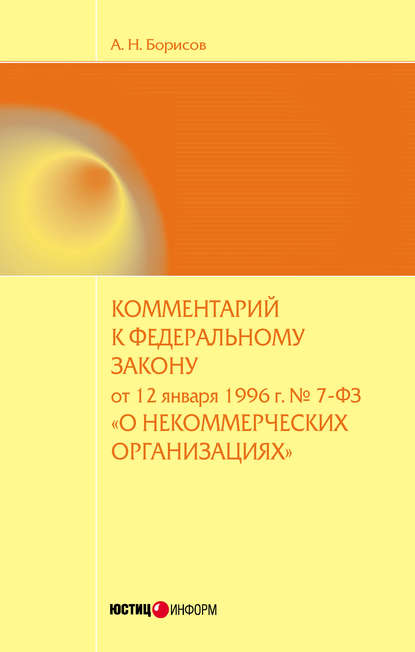 Комментарий к Федеральному закону от 12 января 1996 г. №7-ФЗ «О некоммерческих организациях» (постатейный) — А. Н. Борисов