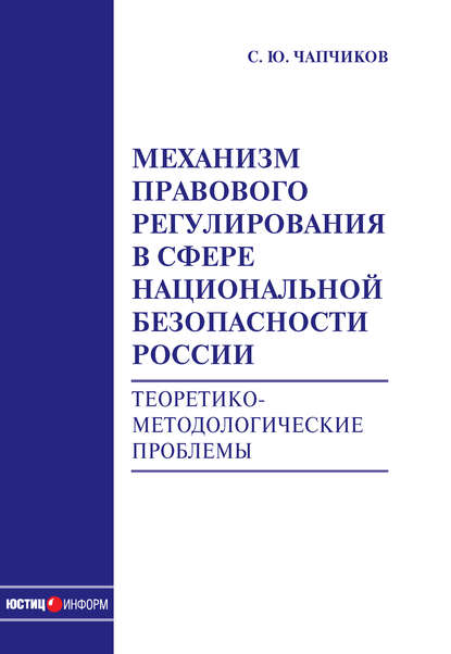 Механизм правового регулирования в сфере национальной безопасности России. Теоретико-методологические проблемы: монография — С. Ю. Чапчиков