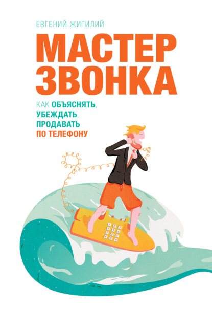 Мастер звонка. Как объяснять, убеждать, продавать по телефону — Евгений Жигилий