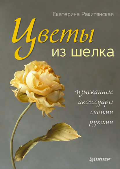 Цветы из шелка. Изысканные аксессуары своими руками — Екатерина Ракитянская