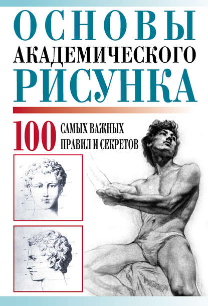 Основы академического рисунка. 100 самых важных правил и секретов — Группа авторов