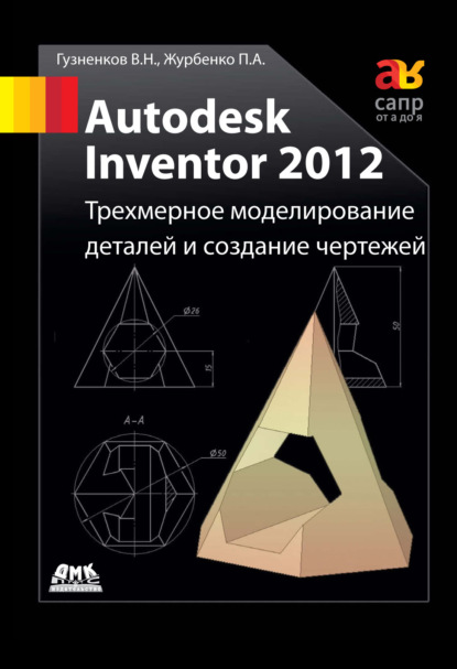 Autodesk Inventor 2012. Трехмерное моделирование деталей и создание чертежей: учебное пособие — Павел Журбенко