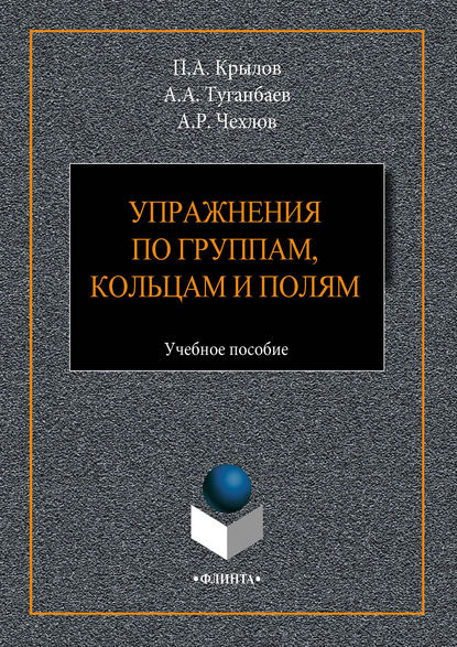 Упражнения по группам, кольцам и полям. Учебное пособие — А. А. Туганбаев