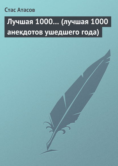 Лучшая 1000… (лучшая 1000 анекдотов ушедшего года) — Стас Атасов