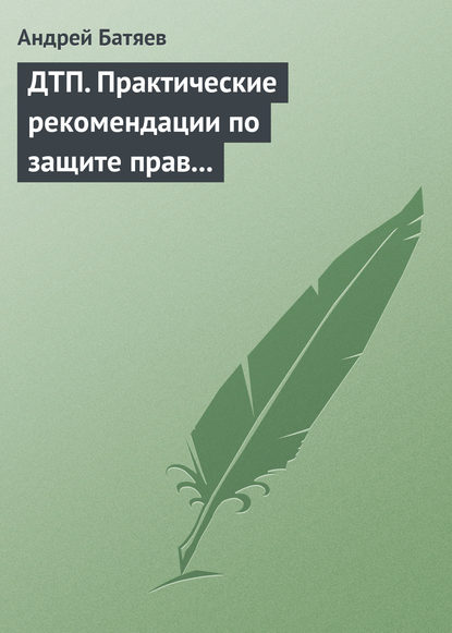 ДТП. Практические рекомендации по защите прав водителя — Андрей Батяев