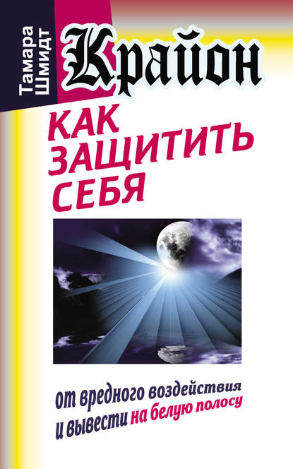 Крайон. Как защитить себя от вредного воздействия и вывести на белую полосу — Тамара Шмидт