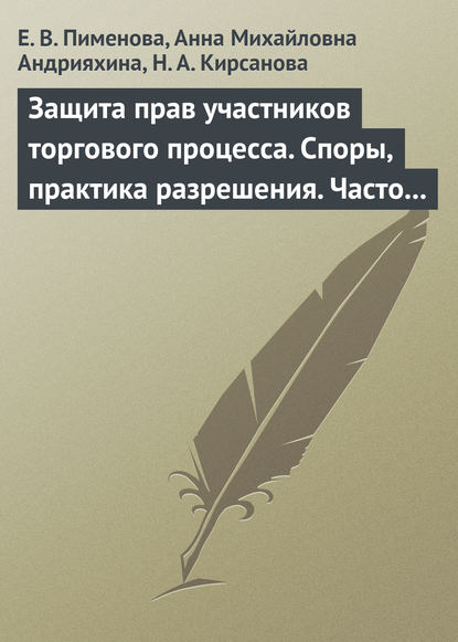 Защита прав участников торгового процесса. Споры, практика разрешения, часто задаваемые вопросы и ответы на них — Е. Н. Пименова