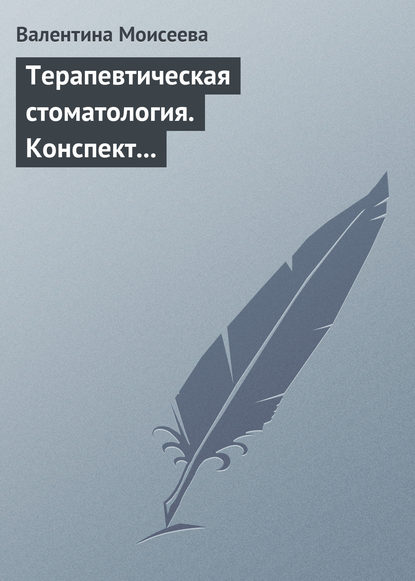 Терапевтическая стоматология. Конспект лекций — Валентина Моисеева