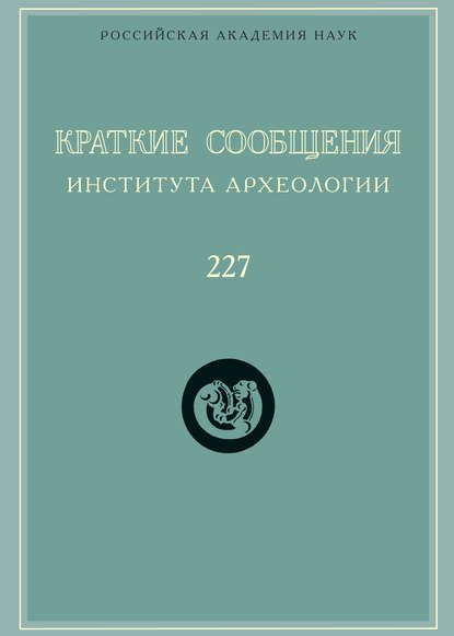 Краткие сообщения Института археологии. Выпуск 227 — Сборник статей