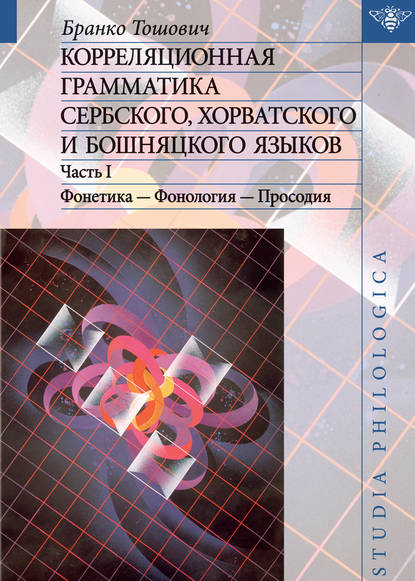 Корреляционная грамматика сербского, хорватского и бошняцкого языков. Часть 1: Фонетика – Фонология – Просодия — Бранко Тошович