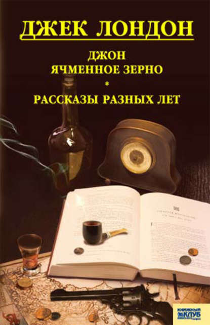 Джон Ячменное Зерно. Рассказы разных лет (сборник) — Джек Лондон