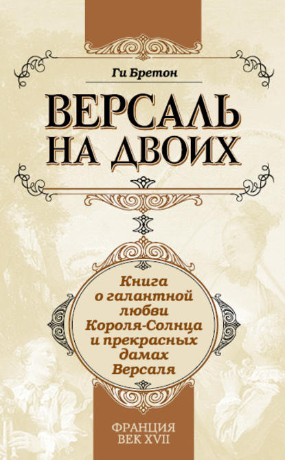 Версаль на двоих. Книга о галантной любви Короля-Солнца и прекрасных дамах Версаля — Ги Бретон