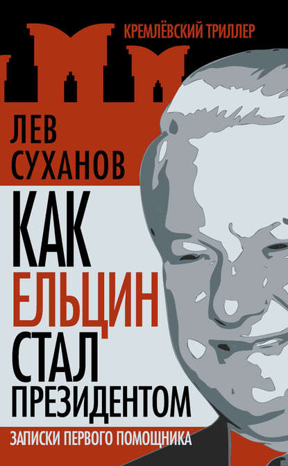 Как Ельцин стал президентом. Записки первого помощника — Лев Суханов