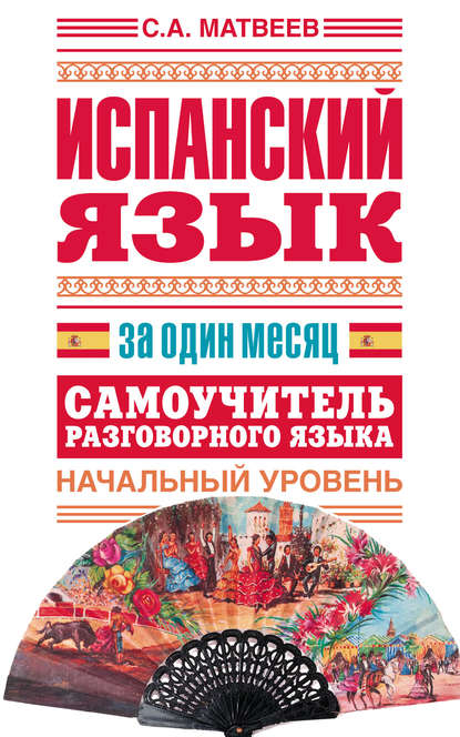 Испанский язык за один месяц. Самоучитель разговорного языка. Начальный уровень — С. А. Матвеев