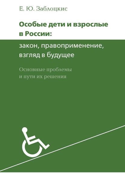 Особые дети и взрослые в России: закон, правоприменение, взгляд в будущее. Основные проблемы и пути их решения — Е. Ю. Заблоцкис