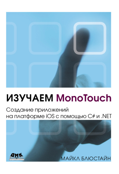 Изучаем MonoTouch. Создание приложений на платформе iOS с помощью C# и .NET — Майкл Блюстайн