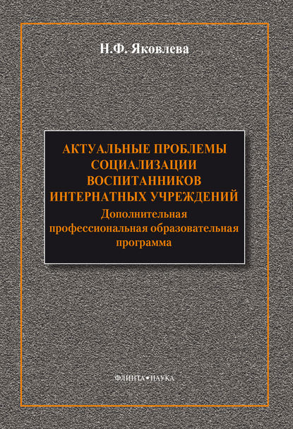 Актуальные проблемы социализации воспитанников интернатных учреждений: дополнительная профессиональная образовательная программа — Н. Ф. Яковлева