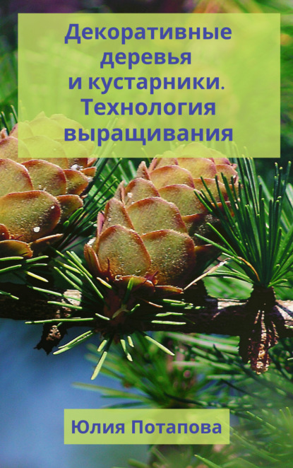 Декоративные деревья и кустарники. Технологии выращивания — Ю. В. Потапова