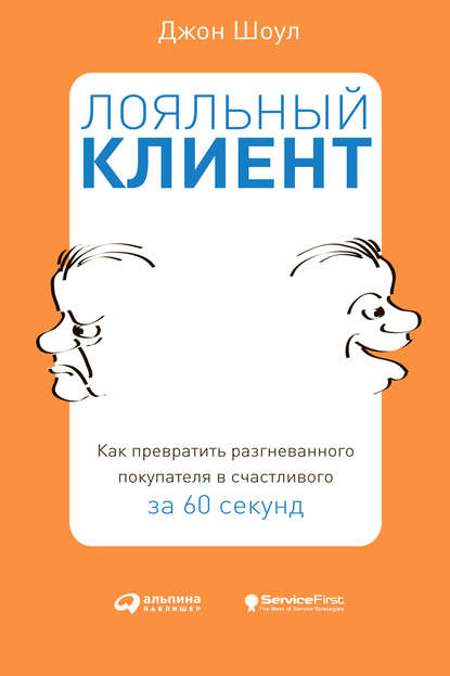 Лояльный клиент. Как превратить разгневанного покупателя в счастливого за 60 секунд — Джон Шоул