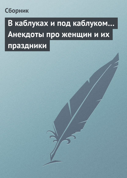 В каблуках и под каблуком… Анекдоты про женщин и их праздники — Сборник