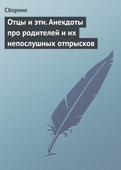 Отцы и эти. Анекдоты про родителей и их непослушных отпрысков — Сборник