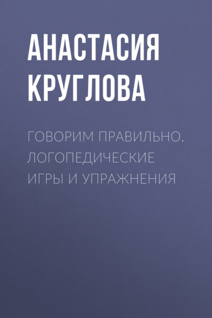 Говорим правильно. Логопедические игры и упражнения — Анастасия Круглова