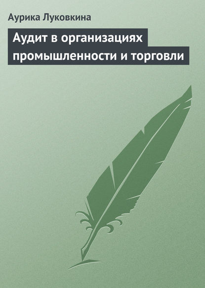 Аудит в организациях промышленности и торговли — Аурика Луковкина