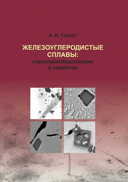 Железоуглеродистые сплавы: структурообразование и свойства — А. И. Гарост