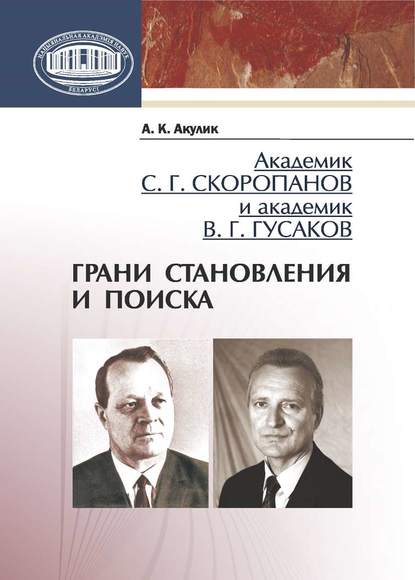 Академик С. Г. Скоропанов и академик В. Г. Гусаков. Грани становления и поиска — А. К. Акулик