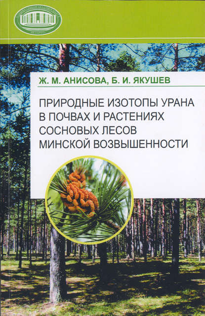 Природные изотопы урана в почвах и растениях сосновых лесов Минской возвышенности — Ж. М. Анисова