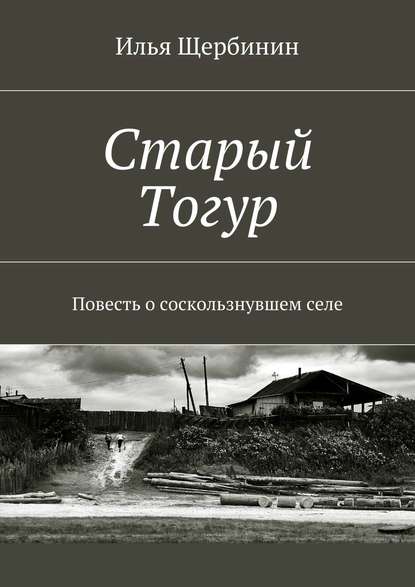 Старый Тогур. Повесть о соскользнувшем селе — Илья Щербинин