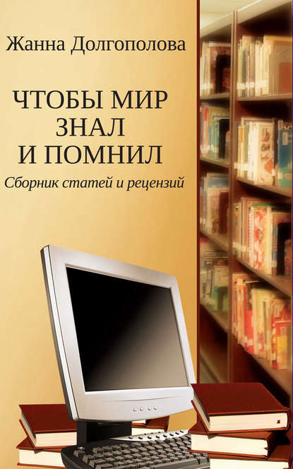 Чтобы мир знал и помнил. Сборник статей и рецензий — Жанна Долгополова