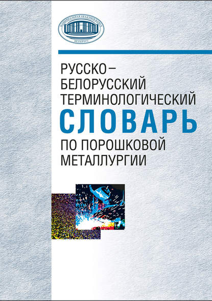 Русско-белорусский терминологический словарь по порошковой металлургии — А. Ф. Ильющенко