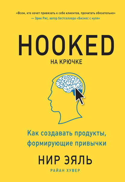 Hooked. На крючке. Как создавать продукты, формирующие привычки — Нир Эяль